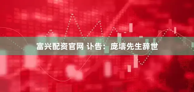 富兴配资官网 讣告：庞壔先生辞世