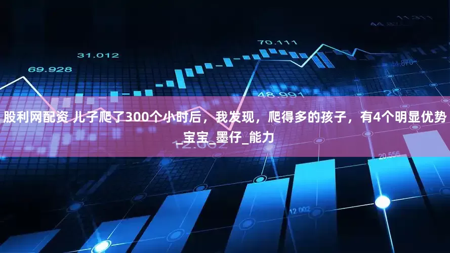 股利网配资 儿子爬了300个小时后，我发现，爬得多的孩子，有4个明显优势_宝宝_墨仔_能力