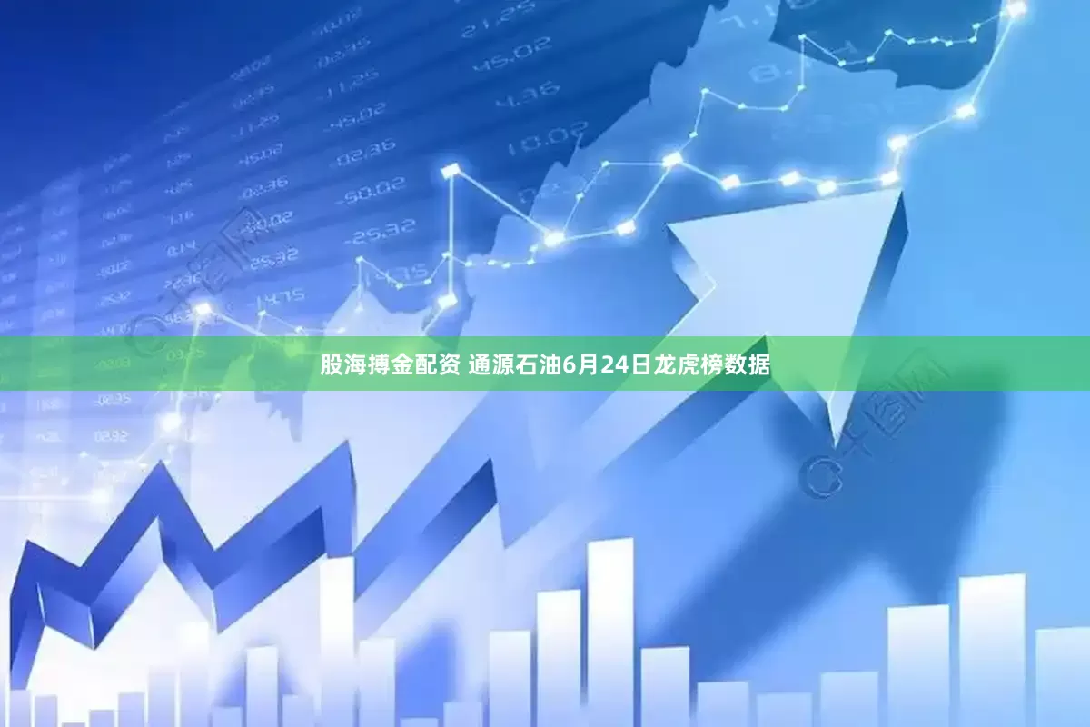 股海搏金配资 通源石油6月24日龙虎榜数据