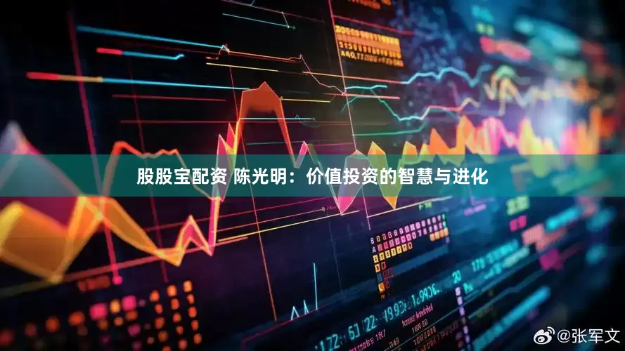 股股宝配资 陈光明：价值投资的智慧与进化