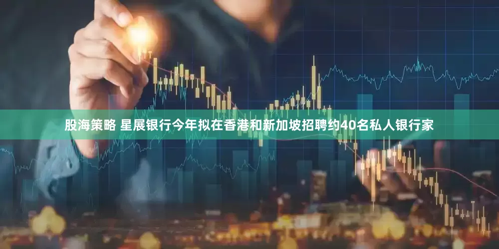 股海策略 星展银行今年拟在香港和新加坡招聘约40名私人银行家