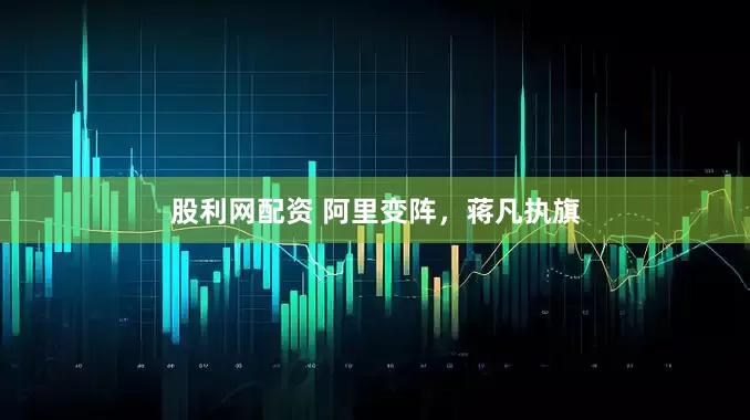 股利网配资 阿里变阵，蒋凡执旗