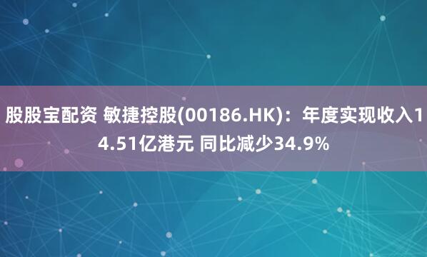 股股宝配资 敏捷控股(00186.HK)：年度实现收入14.51亿港元 同比减少34.9%