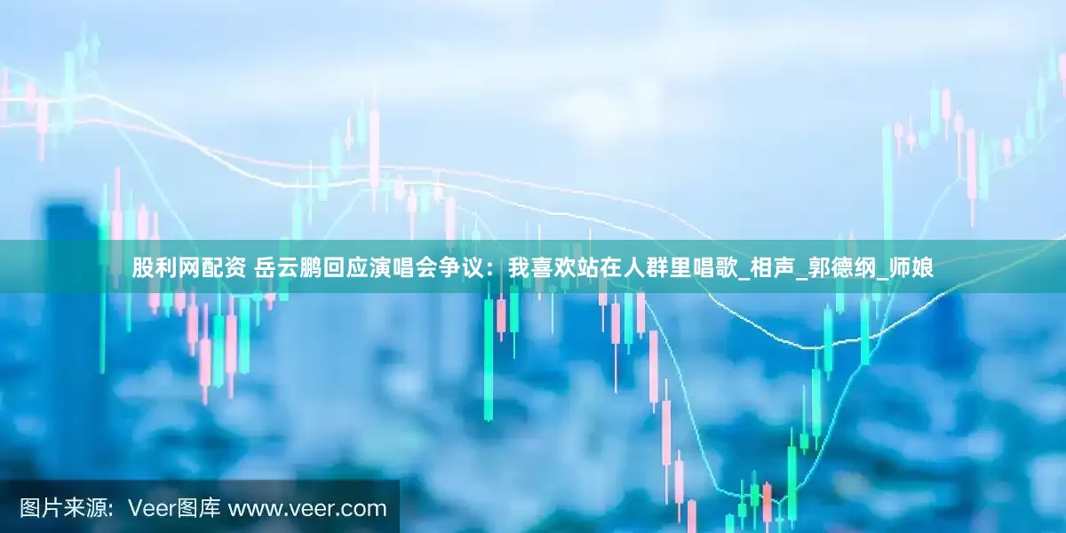 股利网配资 岳云鹏回应演唱会争议：我喜欢站在人群里唱歌_相声_郭德纲_师娘